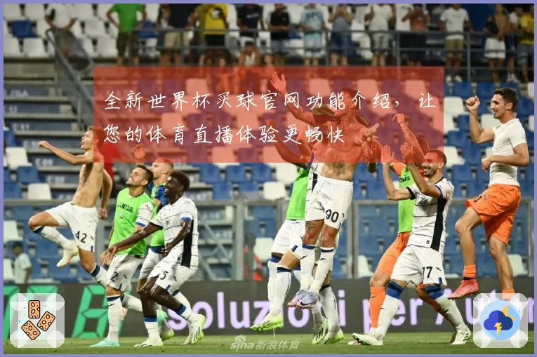 全新世界杯买球官网功能介绍，让您的体育直播体验更畅快