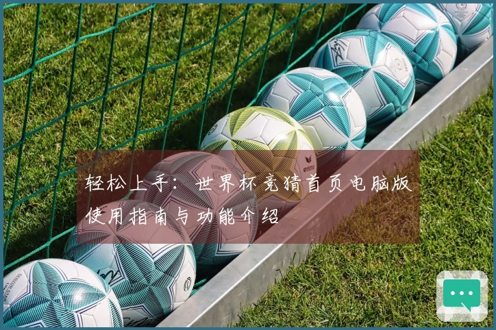 轻松上手：世界杯竞猜首页电脑版使用指南与功能介绍