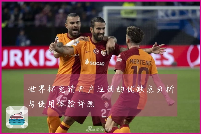 世界杯竞猜开户注册的优缺点分析与使用体验评测