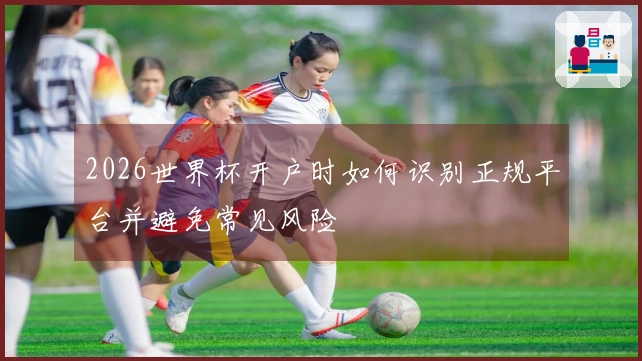 2026世界杯开户时如何识别正规平台并避免常见风险