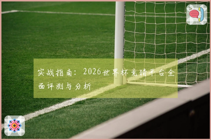 实战指南：2026世界杯竞猜平台全面评测与分析