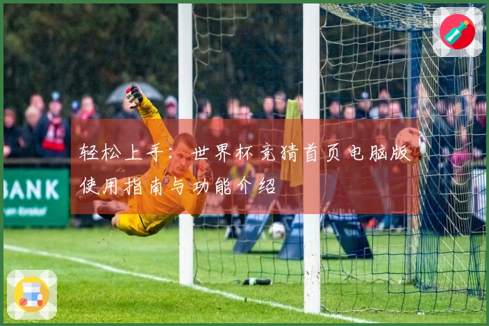 轻松上手：世界杯竞猜首页电脑版使用指南与功能介绍