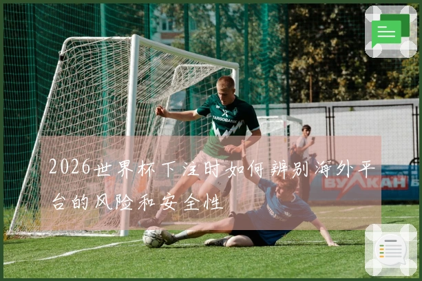2026世界杯下注时如何辨别海外平台的风险和安全性