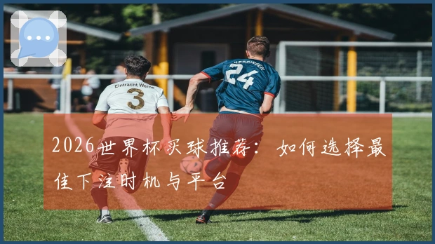 2026世界杯买球推荐：如何选择最佳下注时机与平台