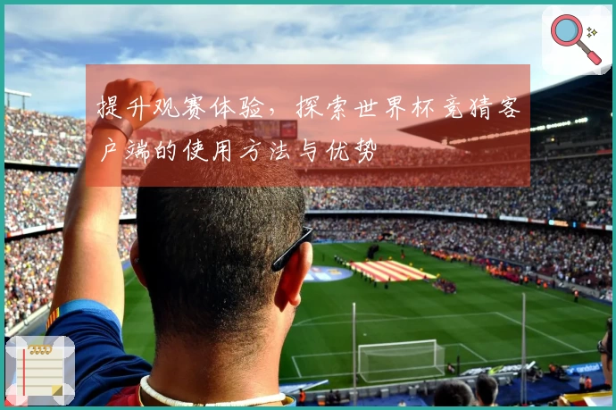 提升观赛体验，探索世界杯竞猜客户端的使用方法与优势