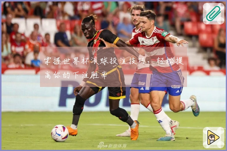 掌握世界杯滚球投注技巧，轻松提高你的下注胜率