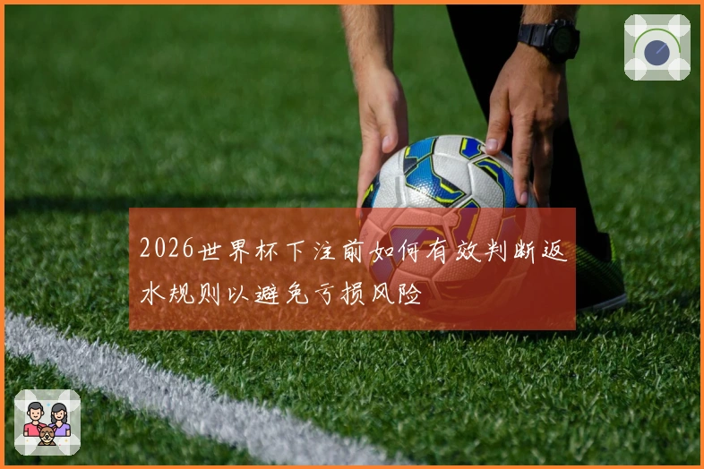2026世界杯下注前如何有效判断返水规则以避免亏损风险