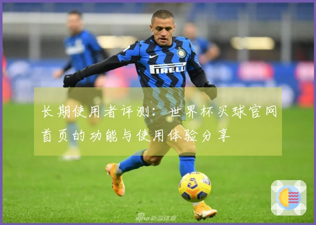 长期使用者评测：世界杯买球官网首页的功能与使用体验分享
